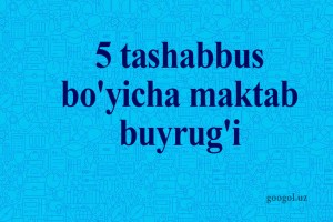 5 tashabbus bo'yicha maktab buyrug'i