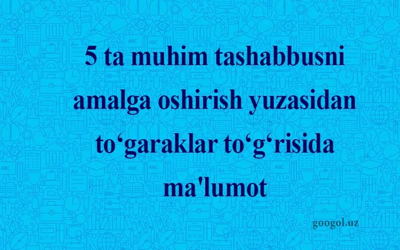 5 ta muhim tashabbusni amalga oshirish yuzasidan to‘garaklar to‘g‘risida ma'lumot