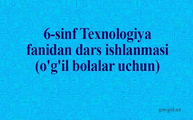 6-sinf Texnologiya fanidan dars ishlanmasi (o'g'il bolalar)