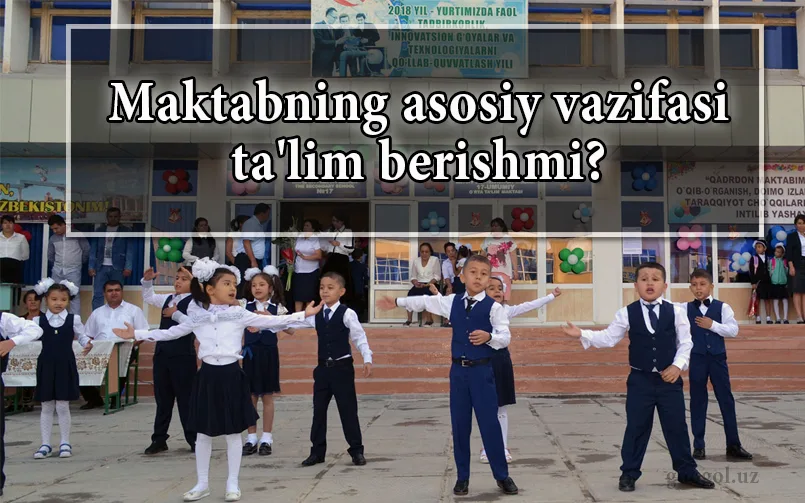Maktabning asosiy vazifasi ta'lim berishmi?